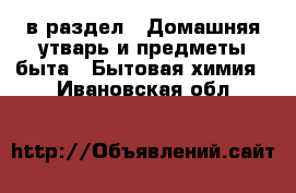  в раздел : Домашняя утварь и предметы быта » Бытовая химия . Ивановская обл.